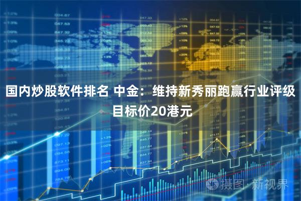 国内炒股软件排名 中金：维持新秀丽跑赢行业评级 目标价20港元