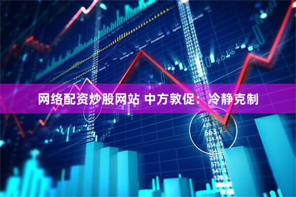 网络配资炒股网站 中方敦促：冷静克制