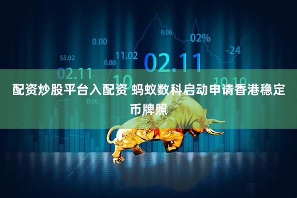 配资炒股平台入配资 蚂蚁数科启动申请香港稳定币牌照