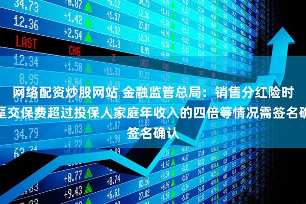 网络配资炒股网站 金融监管总局：销售分红险时，趸交保费超过投保人家庭年收入的四倍等情况需签名确认