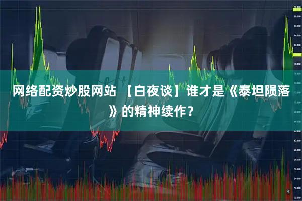 网络配资炒股网站 【白夜谈】谁才是《泰坦陨落》的精神续作？