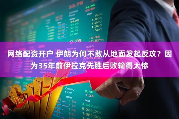 网络配资开户 伊朗为何不敢从地面发起反攻？因为35年前伊拉克先胜后败输得太惨