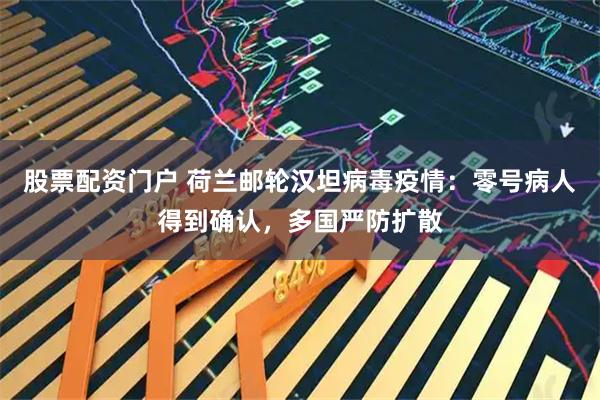 股票配资门户 荷兰邮轮汉坦病毒疫情：零号病人得到确认，多国严防扩散