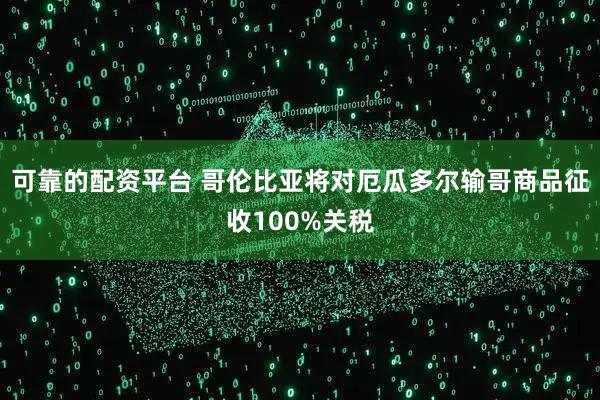 可靠的配资平台 哥伦比亚将对厄瓜多尔输哥商品征收100%关税