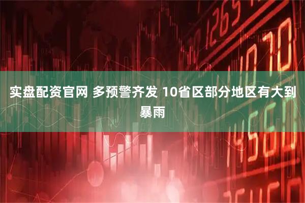 实盘配资官网 多预警齐发 10省区部分地区有大到暴雨