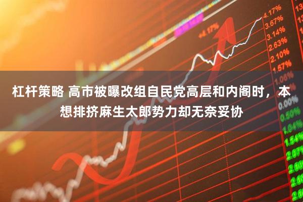杠杆策略 高市被曝改组自民党高层和内阁时，本想排挤麻生太郎势力却无奈妥协